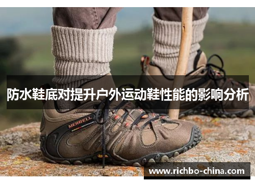 防水鞋底对提升户外运动鞋性能的影响分析