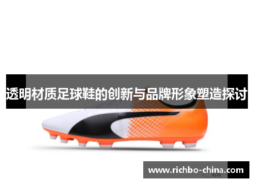 透明材质足球鞋的创新与品牌形象塑造探讨