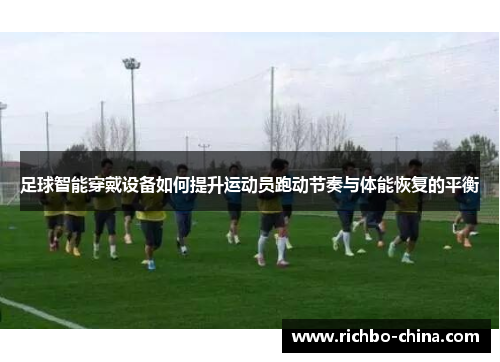 足球智能穿戴设备如何提升运动员跑动节奏与体能恢复的平衡